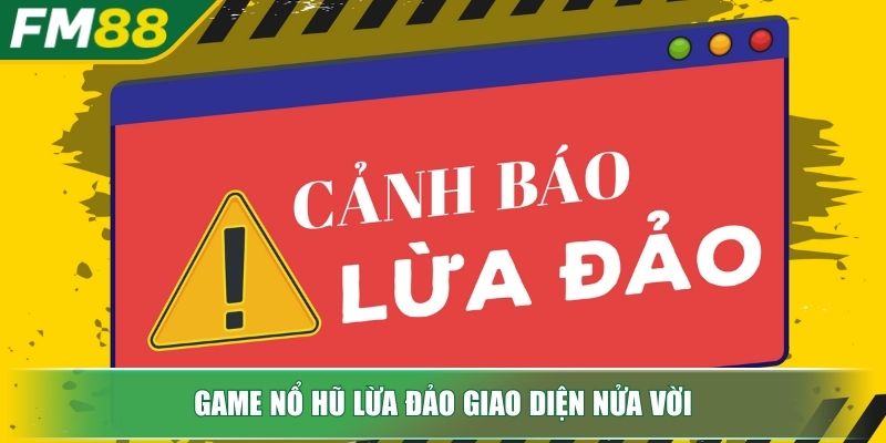 Game Nổ Hũ Lừa Đảo Cảnh Giác Và Bảo Vệ Túi Tiền Của Bạn 3 Game nổ hũ lừa đảo giao diện nửa vời